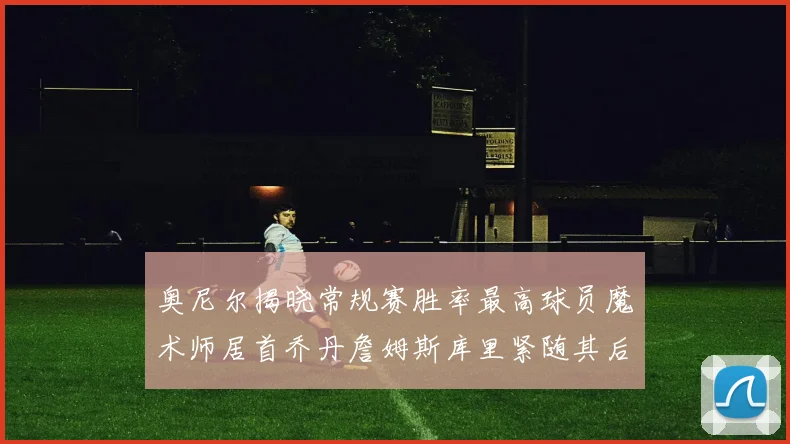 奥尼尔揭晓常规赛胜率最高球员魔术师居首乔丹詹姆斯库里紧随其后